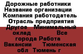 Дорожные работники › Название организации ­ Компания-работодатель › Отрасль предприятия ­ Другое › Минимальный оклад ­ 25 000 - Все города Работа » Вакансии   . Тюменская обл.,Тюмень г.